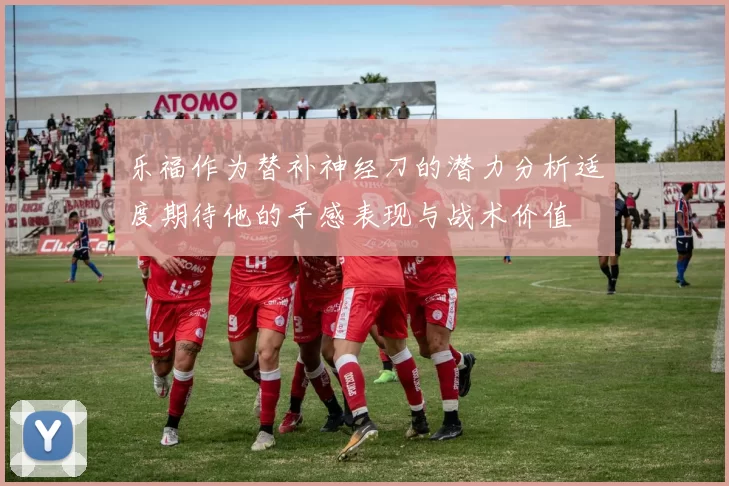 乐福作为替补神经刀的潜力分析适度期待他的手感表现与战术价值