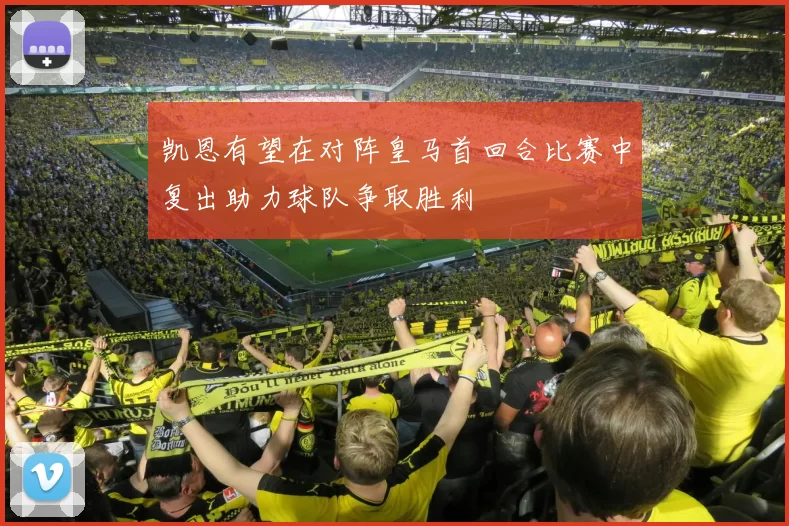 凯恩有望在对阵皇马首回合比赛中复出助力球队争取胜利