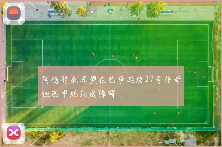 阿德耶米渴望在巴萨延续27号传奇但西甲规则成障碍