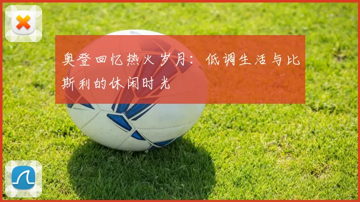 奥登回忆热火岁月：低调生活与比斯利的休闲时光