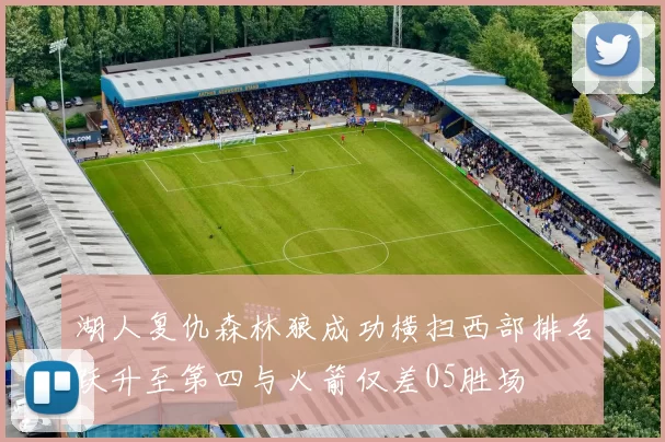 湖人复仇森林狼成功横扫西部排名跃升至第四与火箭仅差05胜场