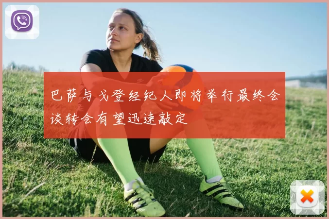 巴萨与戈登经纪人即将举行最终会谈转会有望迅速敲定