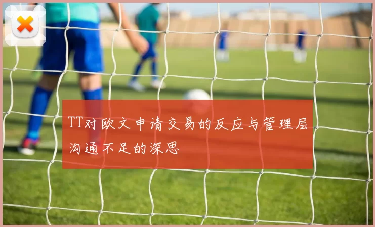 TT对欧文申请交易的反应与管理层沟通不足的深思