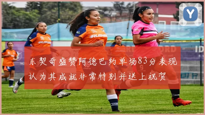 东契奇盛赞阿德巴约单场83分表现认为其成就非常特别并送上祝贺