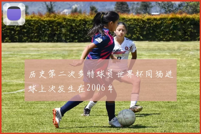历史第二次多特球员世界杯同场进球上次发生在2006年