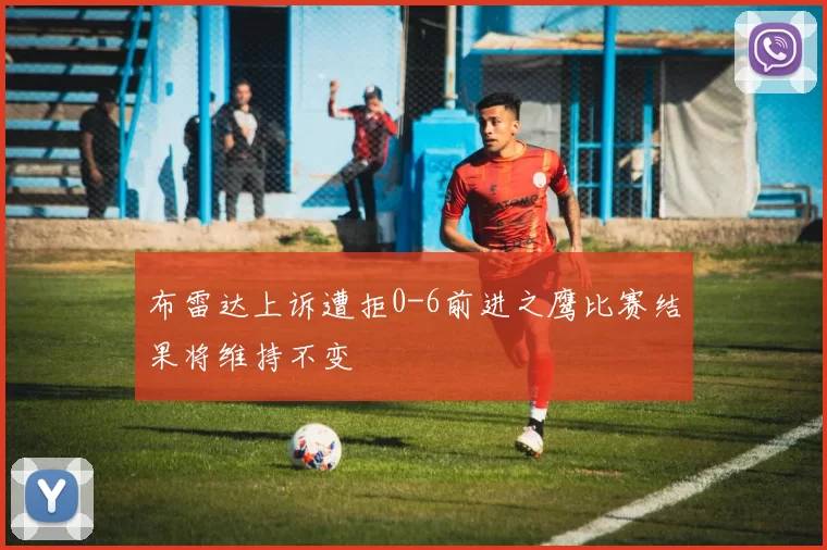 布雷达上诉遭拒0-6前进之鹰比赛结果将维持不变