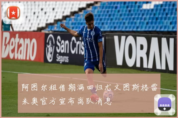 阿图尔租借期满回归尤文图斯格雷米奥官方宣布离队消息
