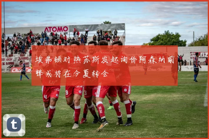 埃弗顿对热苏斯发起询价阿森纳前锋或将在今夏转会